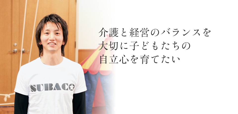 介護と経営のバランスを大切に子どもたちの自立心を育てたい