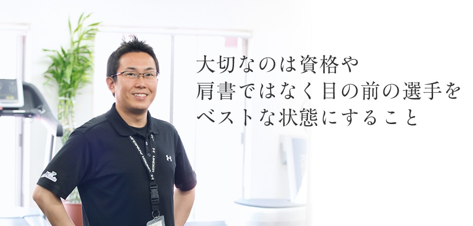 大切なのは資格や肩書きではなく目の前の選手をベストな状態にすること