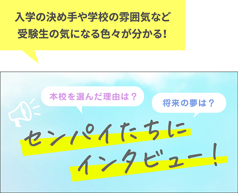 入学の決め手や学校の雰囲気など受験生の気になる色々が分かる！　センパイたちにインタビュー！