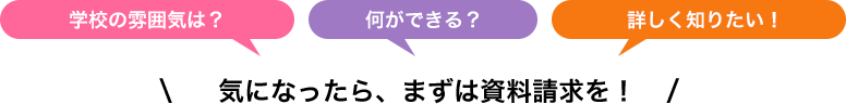 学校の雰囲気は？何ができる？詳しく知りたい！気になったら、まずは資料請求を！