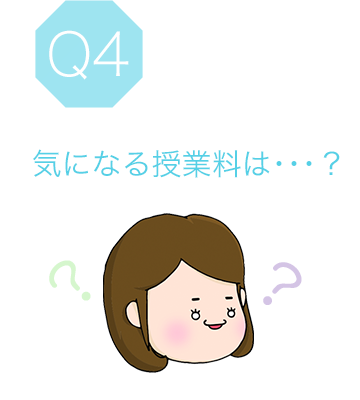 Q4 気になる授業料は･･･？