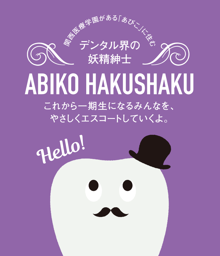関西医療学園がある「あびこ」に住むデンタル界の妖精紳士　ABIKO HAKUSHAKU。これから一期生になるみんなを、やさしくエスコートしていくよ。